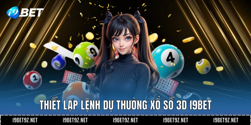 Thiết lập lệnh dự thưởng Xổ số 3D I9BET