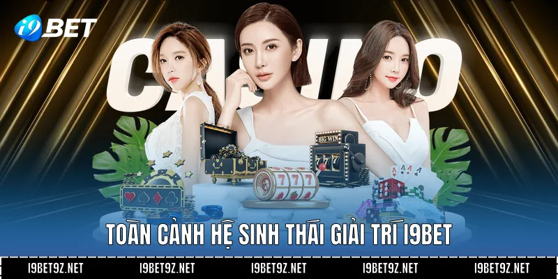 Toàn cảnh hệ sinh thái giải trí I9BET