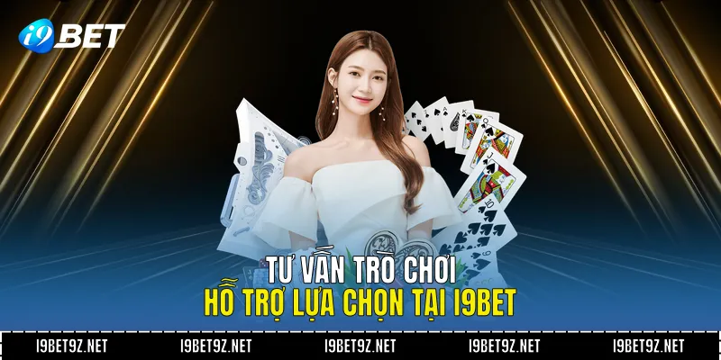Tư vấn trò chơi hỗ trợ lựa chọn tại I9BET