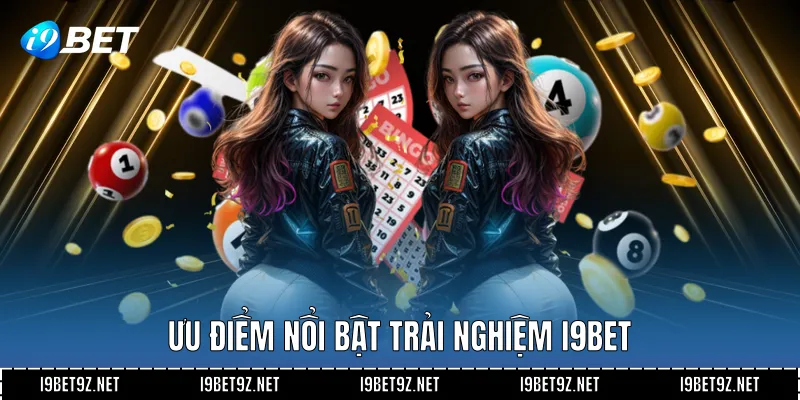 Ưu điểm nổi bật trải nghiệm I9BET